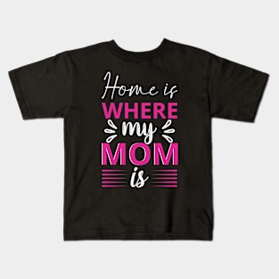 Home is where my Mom is, For Mother, Gift for mom Birthday, Gift for mother, Mother's Day gifts, Mother's Day, Mommy, Mom, Mother, Happy Mother's Day Kids T-Shirt